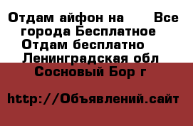 Отдам айфон на 32 - Все города Бесплатное » Отдам бесплатно   . Ленинградская обл.,Сосновый Бор г.